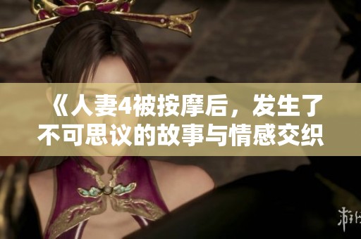 《人妻4被按摩后，发生了不可思议的故事与情感交织》