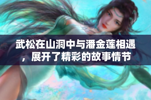 武松在山洞中与潘金莲相遇，展开了精彩的故事情节