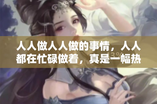 人人做人人做的事情，人人都在忙碌做着，真是一幅热闹的景象