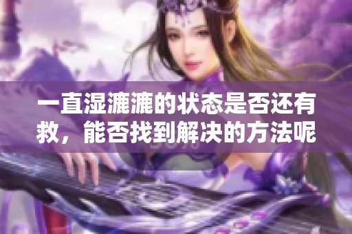 一直湿漉漉的状态是否还有救，能否找到解决的方法呢