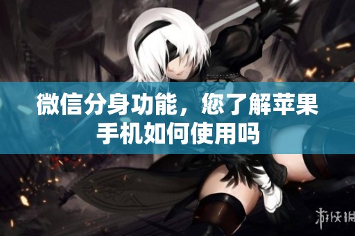 微信分身功能，您了解苹果手机如何使用吗