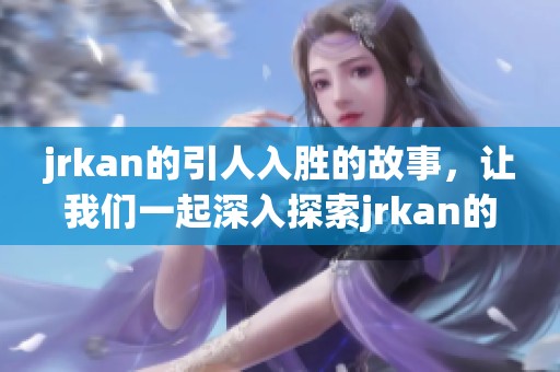 jrkan的引人入胜的故事，让我们一起深入探索jrkan的魅力与精彩所在。