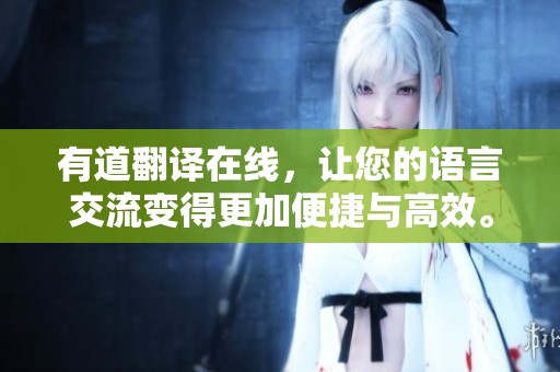 有道翻译在线，让您的语言交流变得更加便捷与高效。