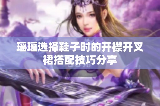 瑶瑶选择鞋子时的开襟开叉裙搭配技巧分享