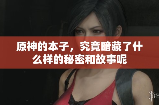 原神的本子，究竟暗藏了什么样的秘密和故事呢