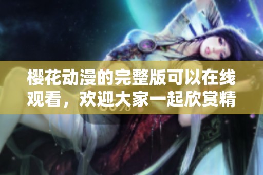 樱花动漫的完整版可以在线观看，欢迎大家一起欣赏精彩内容！