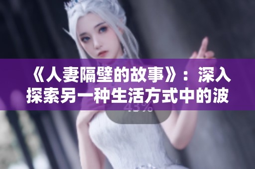 《人妻隔壁的故事》：深入探索另一种生活方式中的波多野结衣魅力与困惑
