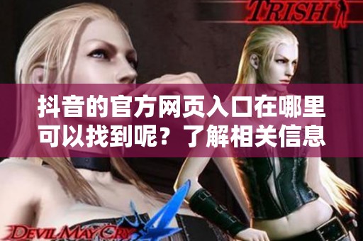 抖音的官方网页入口在哪里可以找到呢？了解相关信息请点击这里。