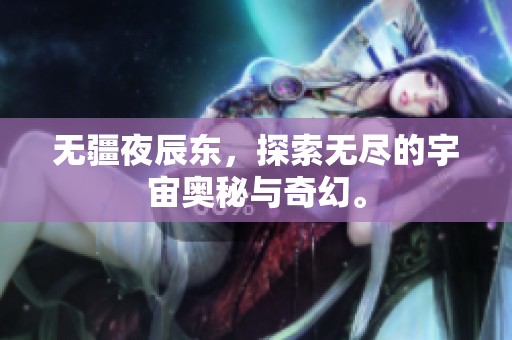 无疆夜辰东，探索无尽的宇宙奥秘与奇幻。