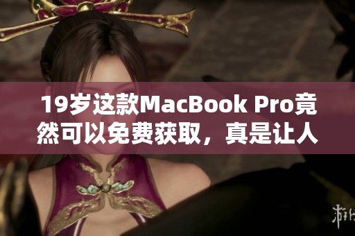 19岁这款MacBook Pro竟然可以免费获取，真是让人惊讶不已的消息