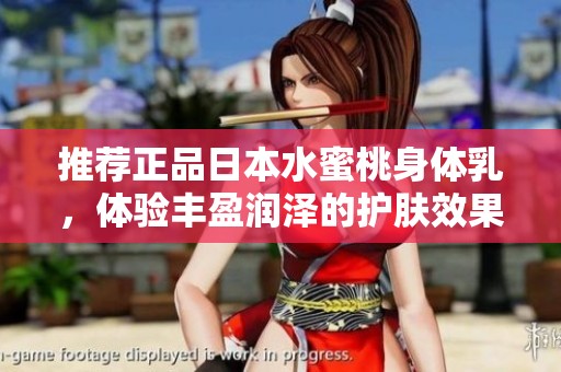 推荐正品日本水蜜桃身体乳，体验丰盈润泽的护肤效果