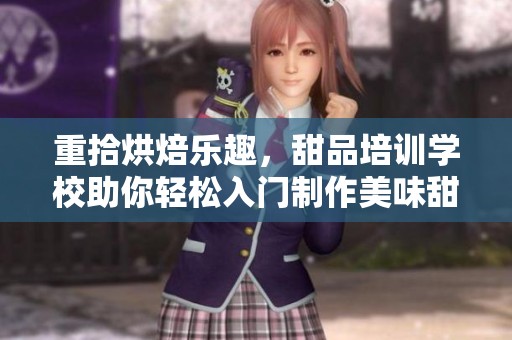 重拾烘焙乐趣，甜品培训学校助你轻松入门制作美味甜点