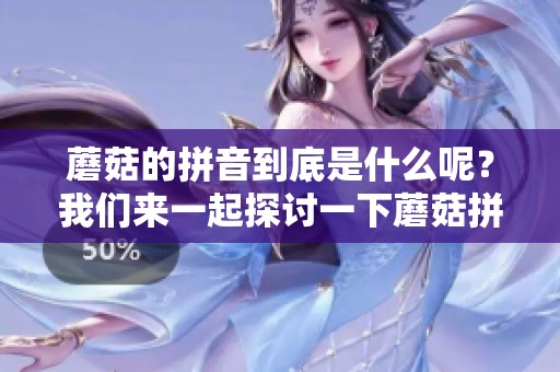 蘑菇的拼音到底是什么呢？我们来一起探讨一下蘑菇拼音的奥秘。