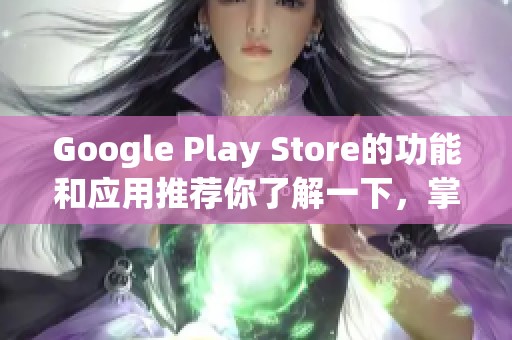 Google Play Store的功能和应用推荐你了解一下，掌握最新的精彩内容。