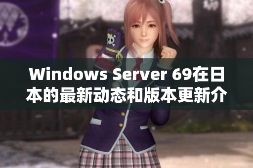 Windows Server 69在日本的最新动态和版本更新介绍