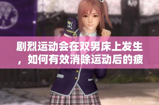 剧烈运动会在双男床上发生，如何有效消除运动后的疲劳呢