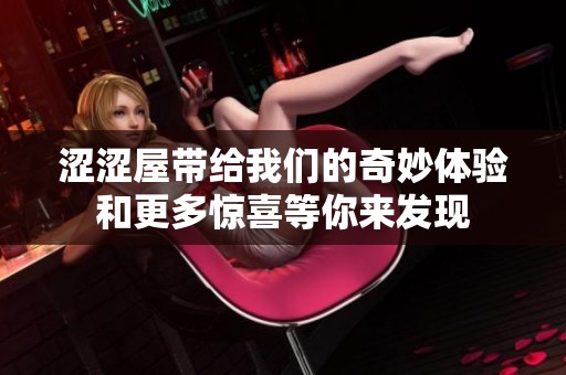 涩涩屋带给我们的奇妙体验和更多惊喜等你来发现