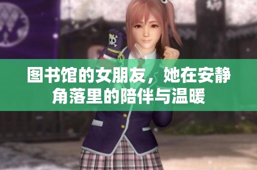 图书馆的女朋友，她在安静角落里的陪伴与温暖