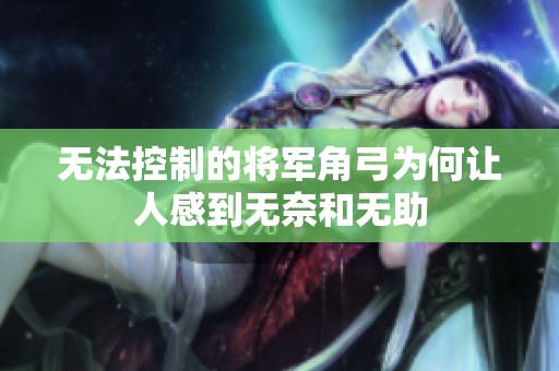无法控制的将军角弓为何让人感到无奈和无助