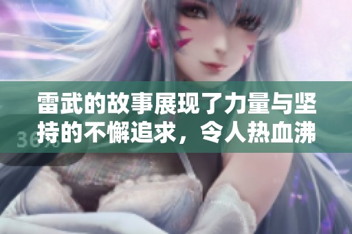 雷武的故事展现了力量与坚持的不懈追求，令人热血沸腾。