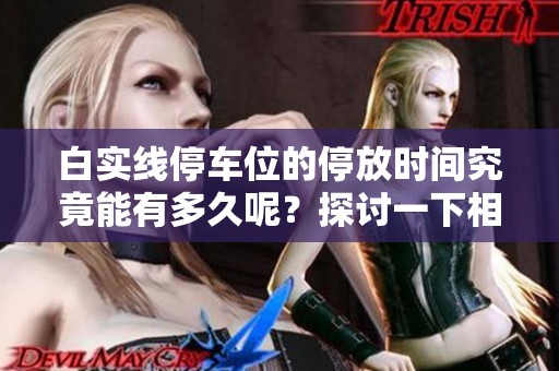 白实线停车位的停放时间究竟能有多久呢？探讨一下相关规定和注意事项。