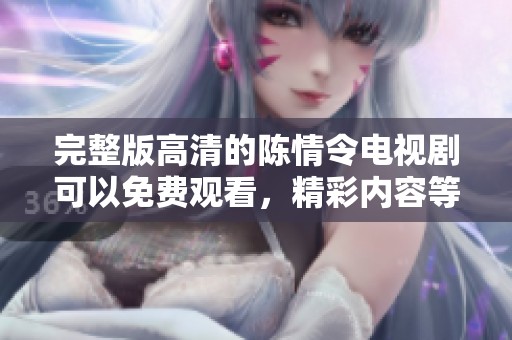 完整版高清的陈情令电视剧可以免费观看，精彩内容等你来欣赏！