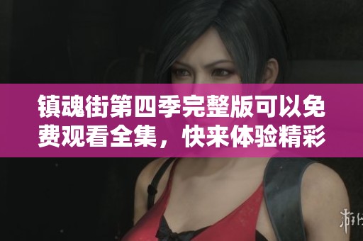 镇魂街第四季完整版可以免费观看全集，快来体验精彩内容吧