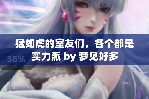 猛如虎的室友们，各个都是实力派 by 梦见好多
