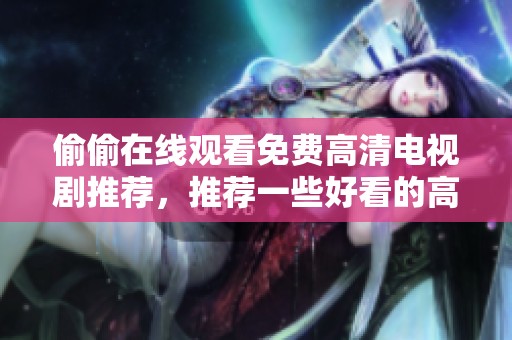 偷偷在线观看免费高清电视剧推荐，推荐一些好看的高清电视剧供你观看