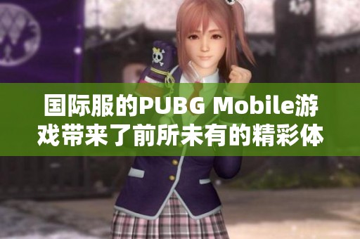 国际服的PUBG Mobile游戏带来了前所未有的精彩体验