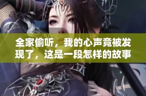 全家偷听，我的心声竟被发现了，这是一段怎样的故事呢