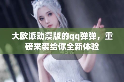 大欧派动漫版的qq弹弹，重磅来袭给你全新体验