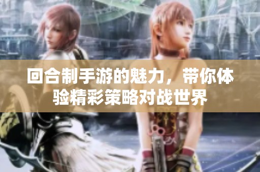 回合制手游的魅力，带你体验精彩策略对战世界