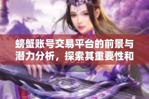 螃蟹账号交易平台的前景与潜力分析，探索其重要性和影响因素