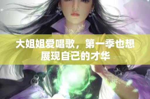 大姐姐爱唱歌，第一季也想展现自己的才华