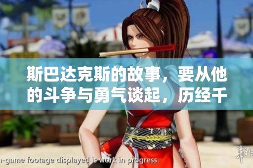 斯巴达克斯的故事，要从他的斗争与勇气谈起，历经千辛万苦的传奇人生