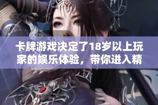 卡牌游戏决定了18岁以上玩家的娱乐体验，带你进入精彩的策略对战世界