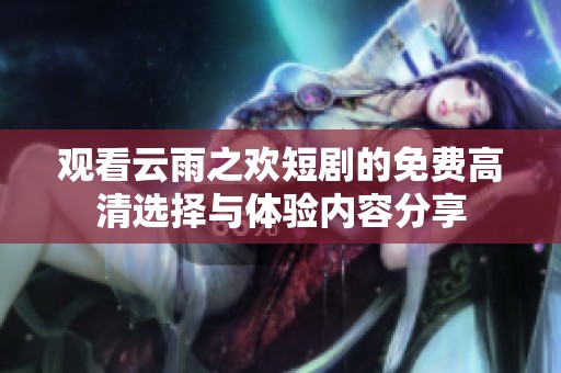 观看云雨之欢短剧的免费高清选择与体验内容分享