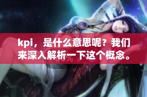 kpi，是什么意思呢？我们来深入解析一下这个概念。