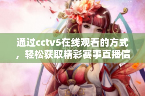 通过cctv5在线观看的方式，轻松获取精彩赛事直播信息