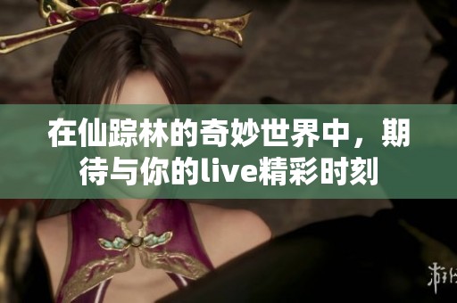 在仙踪林的奇妙世界中，期待与你的live精彩时刻
