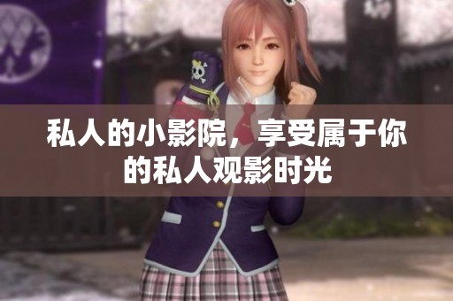 私人的小影院，享受属于你的私人观影时光