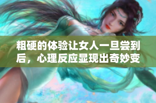 粗硬的体验让女人一旦尝到后，心理反应显现出奇妙变化