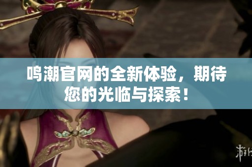 鸣潮官网的全新体验，期待您的光临与探索！