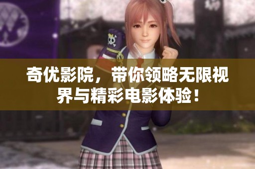 奇优影院，带你领略无限视界与精彩电影体验！