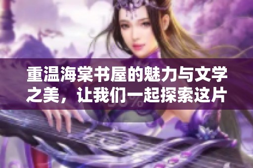 重温海棠书屋的魅力与文学之美，让我们一起探索这片书香之地