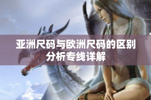 亚洲尺码与欧洲尺码的区别分析专线详解