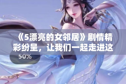 《5漂亮的女邻居》剧情精彩纷呈，让我们一起走进这个迷人的故事世界吧