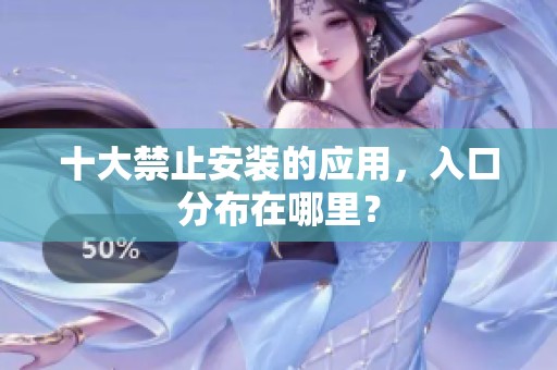 十大禁止安装的应用，入口分布在哪里？