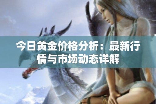 今日黄金价格分析：最新行情与市场动态详解
